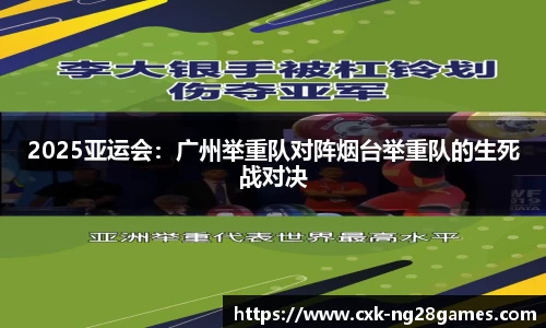 2025亚运会：广州举重队对阵烟台举重队的生死战对决