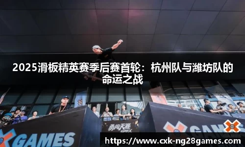 2025滑板精英赛季后赛首轮：杭州队与潍坊队的命运之战